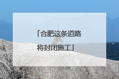 合肥这条道路将封闭施工