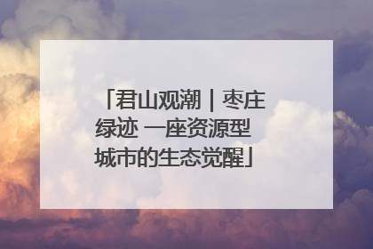 君山观潮｜枣庄绿迹 一座资源型城市的生态觉醒