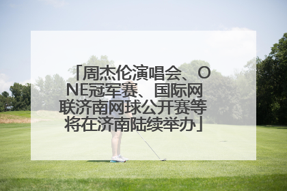周杰伦演唱会、ONE冠军赛、国际网联济南网球公开赛等将在济南陆续举办