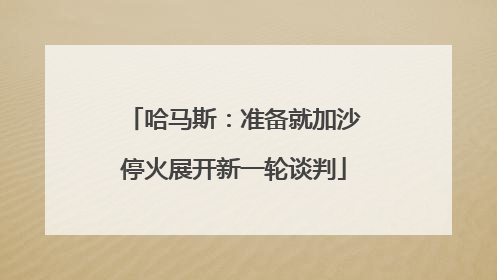 哈马斯：准备就加沙停火展开新一轮谈判
