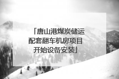 唐山港煤炭储运配套翻车机房项目开始设备安装
