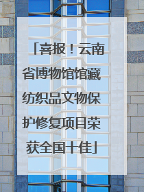 喜报！云南省博物馆馆藏纺织品文物保护修复项目荣获全国十佳