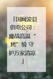 国网浚县供电公司：鏖战高温“烤”验 守护万家清凉