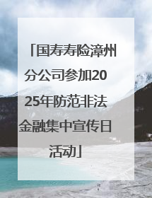 国寿寿险漳州分公司参加2025年防范非法金融集中宣传日活动