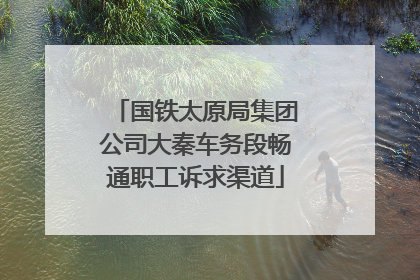国铁太原局集团公司大秦车务段畅通职工诉求渠道