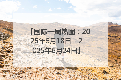 国际一周热图：2025年6月18日－2025年6月24日