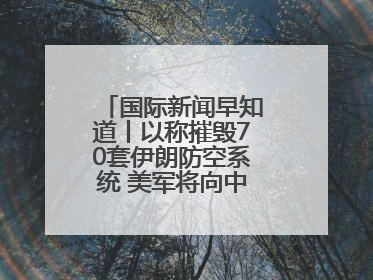 国际新闻早知道丨以称摧毁70套伊朗防空系统 美军将向中东调派战斗机