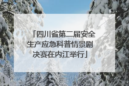 四川省第二届安全生产应急科普情景剧决赛在内江举行