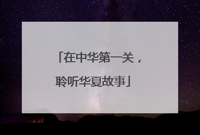在中华第一关，聆听华夏故事