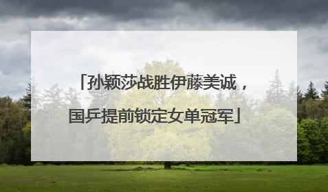 孙颖莎战胜伊藤美诚，国乒提前锁定女单冠军