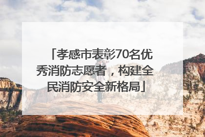 孝感市表彰70名优秀消防志愿者，构建全民消防安全新格局