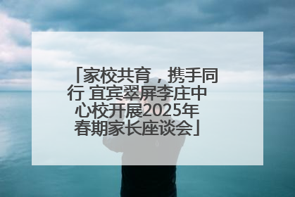 家校共育，携手同行 宜宾翠屏李庄中心校开展2025年春期家长座谈会