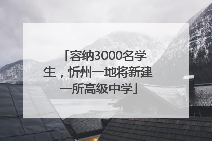 容纳3000名学生，忻州一地将新建一所高级中学