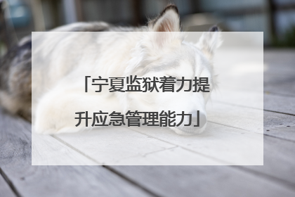 宁夏监狱着力提升应急管理能力