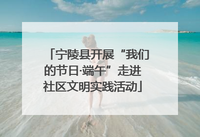 宁陵县开展“我们的节日·端午”走进社区文明实践活动
