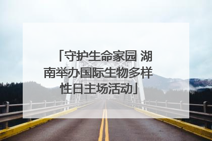 守护生命家园 湖南举办国际生物多样性日主场活动