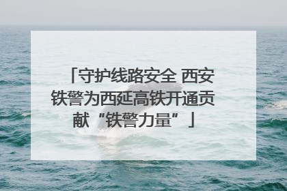 守护线路安全 西安铁警为西延高铁开通贡献“铁警力量”