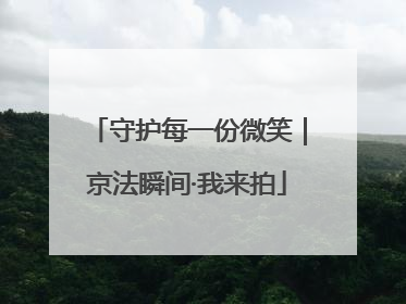 守护每一份微笑｜京法瞬间·我来拍