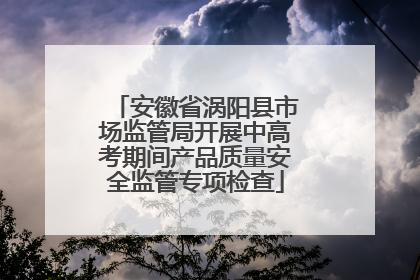 安徽省涡阳县市场监管局开展中高考期间产品质量安全监管专项检查