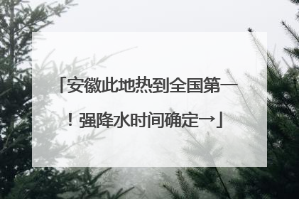 安徽此地热到全国第一！强降水时间确定→