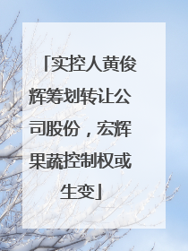 实控人黄俊辉筹划转让公司股份，宏辉果蔬控制权或生变