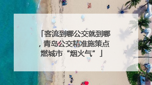 客流到哪公交就到哪，青岛公交精准施策点燃城市“烟火气”