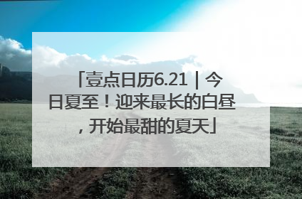 壹点日历6.21｜今日夏至！迎来最长的白昼，开始最甜的夏天