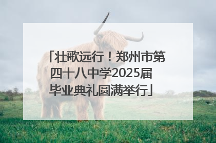 壮歌远行！郑州市第四十八中学2025届毕业典礼圆满举行