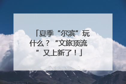 夏季“尔滨”玩什么？“文旅顶流”又上新了！