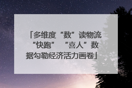 多维度“数”读物流“快跑” “喜人”数据勾勒经济活力画卷