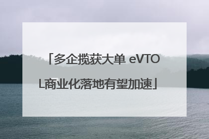多企揽获大单 eVTOL商业化落地有望加速