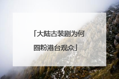 大陆古装剧为何圈粉港台观众