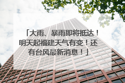 大雨、暴雨即将抵达！明天起福建天气有变！还有台风最新消息！