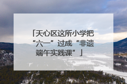 天心区这所小学把“六一”过成“非遗端午实践课”