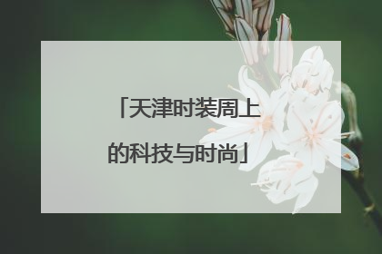 天津时装周上的科技与时尚