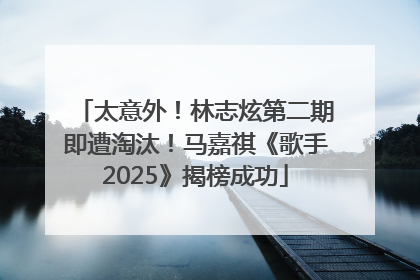 太意外！林志炫第二期即遭淘汰！马嘉祺《歌手2025》揭榜成功