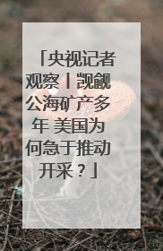 央视记者观察丨觊觎公海矿产多年 美国为何急于推动开采？