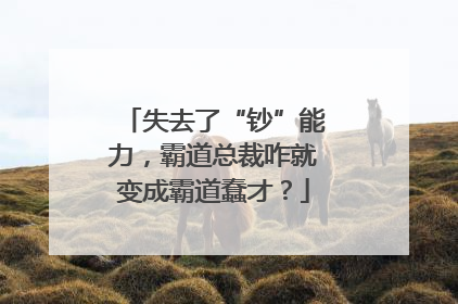 失去了“钞”能力，霸道总裁咋就变成霸道蠢才？