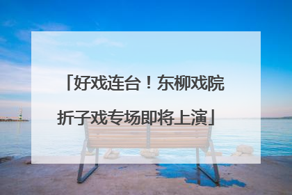 好戏连台！东柳戏院折子戏专场即将上演