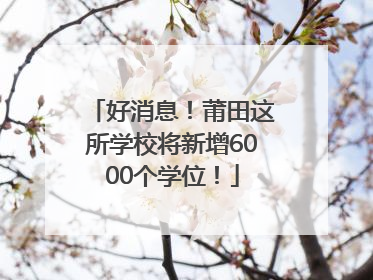 好消息！莆田这所学校将新增6000个学位！