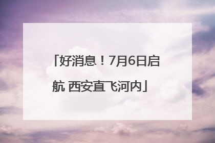 好消息！7月6日启航 西安直飞河内