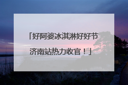好阿婆冰淇淋好好节 济南站热力收官！