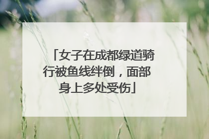 女子在成都绿道骑行被鱼线绊倒，面部身上多处受伤