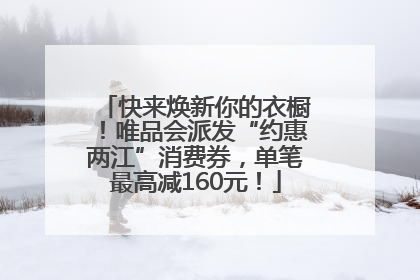 快来焕新你的衣橱！唯品会派发“约惠两江”消费券，单笔最高减160元！