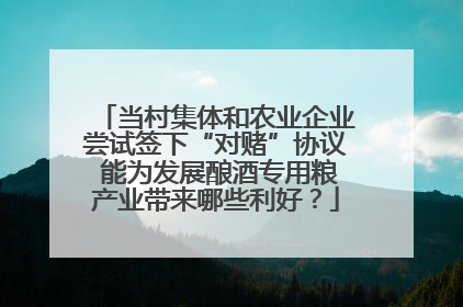 当村集体和农业企业尝试签下“对赌”协议 能为发展酿酒专用粮产业带来哪些利好？