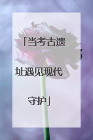 当考古遗址遇见现代守护