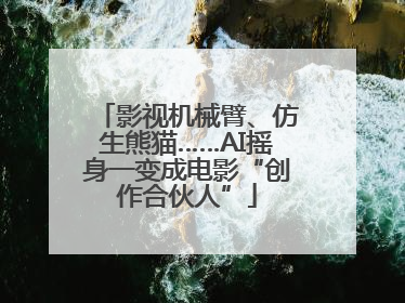 影视机械臂、仿生熊猫……AI摇身一变成电影“创作合伙人”