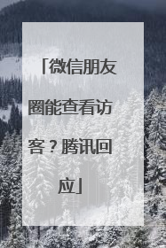 微信朋友圈能查看访客？腾讯回应