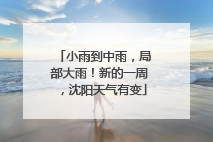 小雨到中雨，局部大雨！新的一周，沈阳天气有变