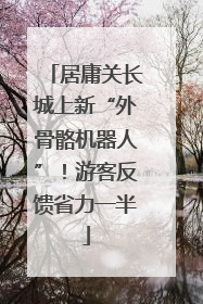 居庸关长城上新“外骨骼机器人”！游客反馈省力一半